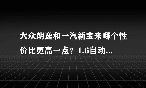 大众朗逸和一汽新宝来哪个性价比更高一点?1.6自动的。不行的话我买卡罗拉了,请懂车的朋友帮个忙。