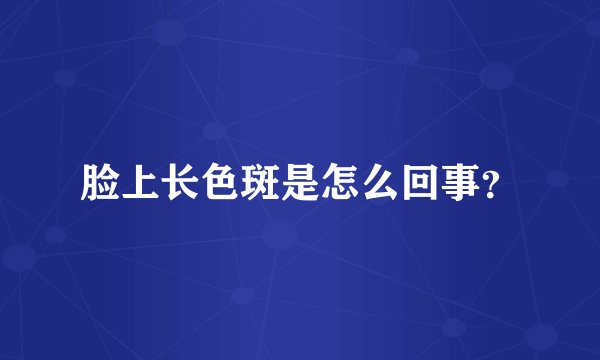 脸上长色斑是怎么回事？