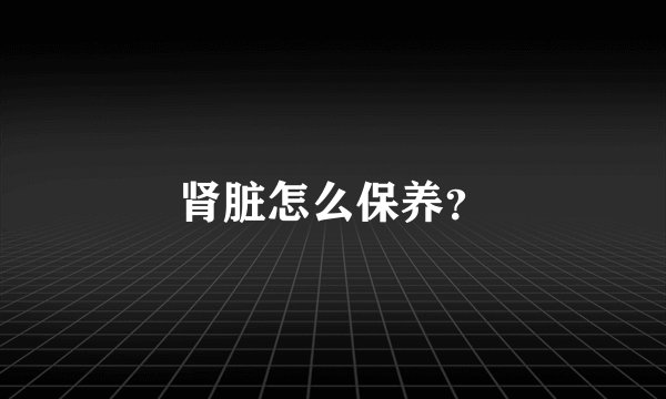 肾脏怎么保养？