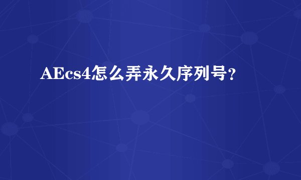 AEcs4怎么弄永久序列号？