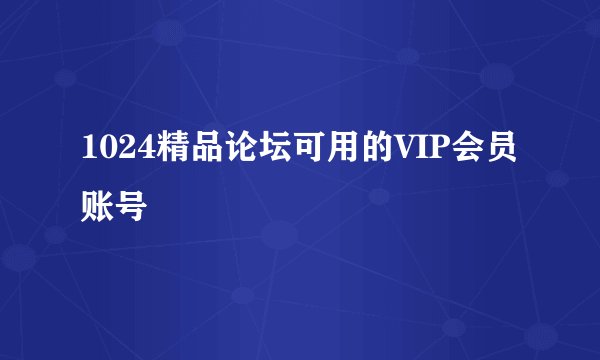 1024精品论坛可用的VIP会员账号