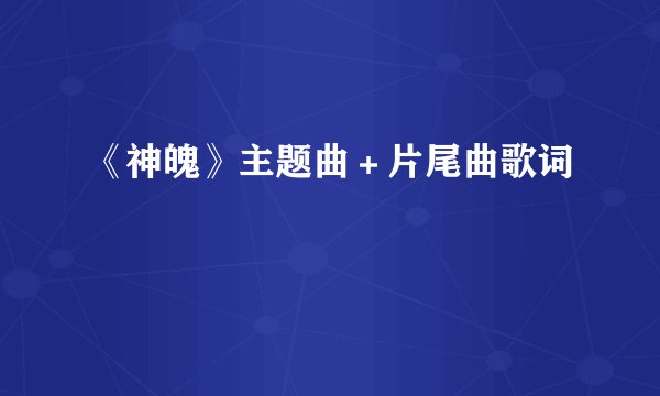 《神魄》主题曲＋片尾曲歌词