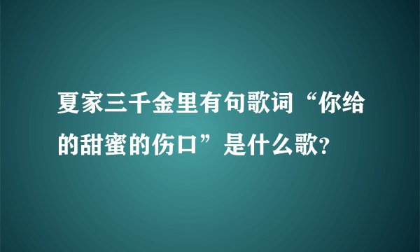 夏家三千金里有句歌词“你给的甜蜜的伤口”是什么歌?