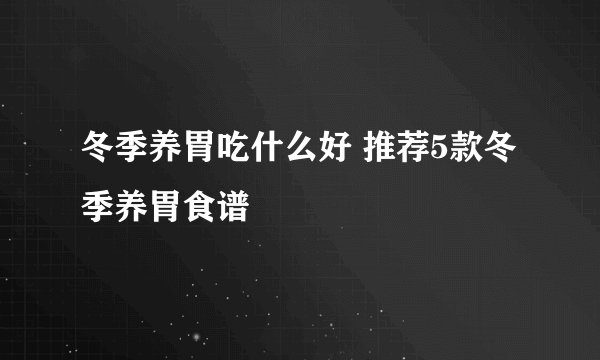 冬季养胃吃什么好 推荐5款冬季养胃食谱