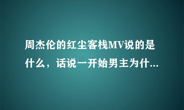 周杰伦的红尘客栈MV说的是什么,话说一开始男主为什么救女主啊