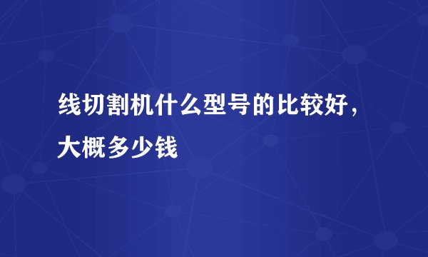 线切割机什么型号的比较好,大概多少钱