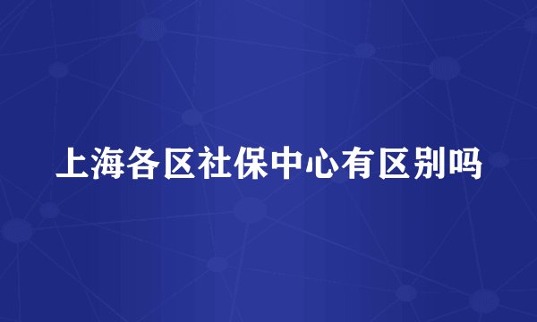 上海各区社保中心有区别吗
