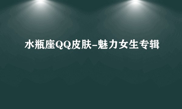 水瓶座QQ皮肤-魅力女生专辑