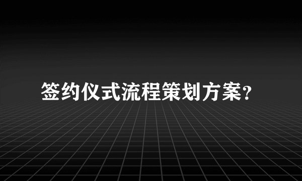 签约仪式流程策划方案？