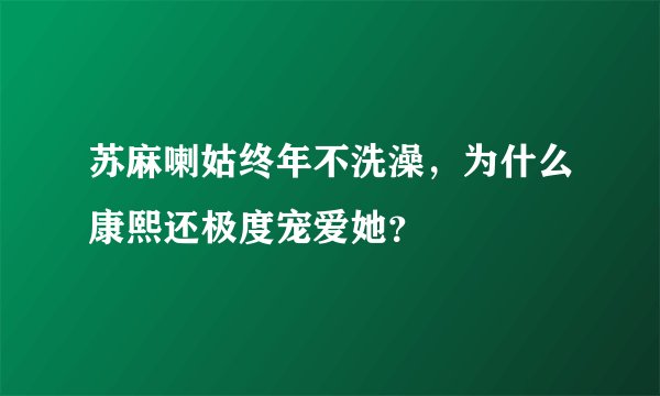 苏麻喇姑终年不洗澡，为什么康熙还极度宠爱她？