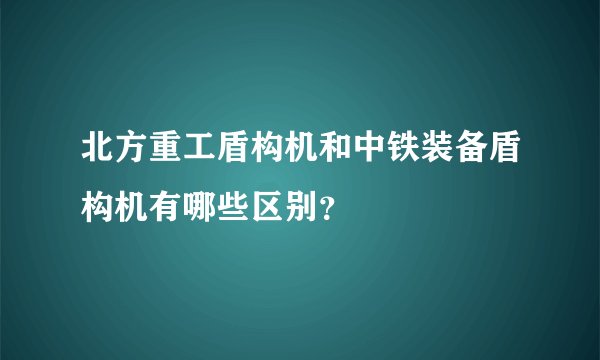北方重工盾构机和中铁装备盾构机有哪些区别？