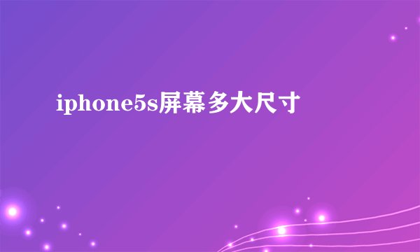 iphone5s屏幕多大尺寸
