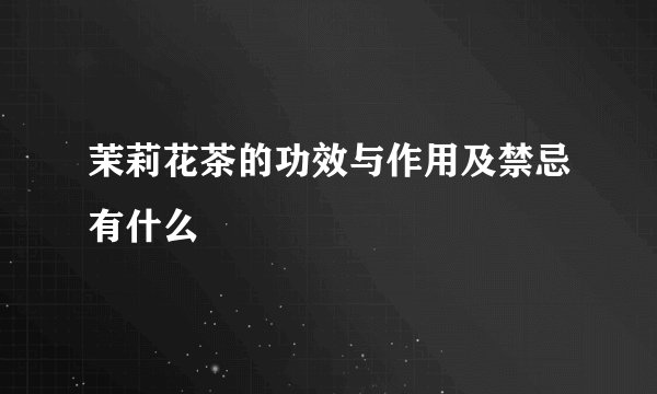 茉莉花茶的功效与作用及禁忌有什么