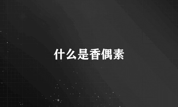 什么是香偶素