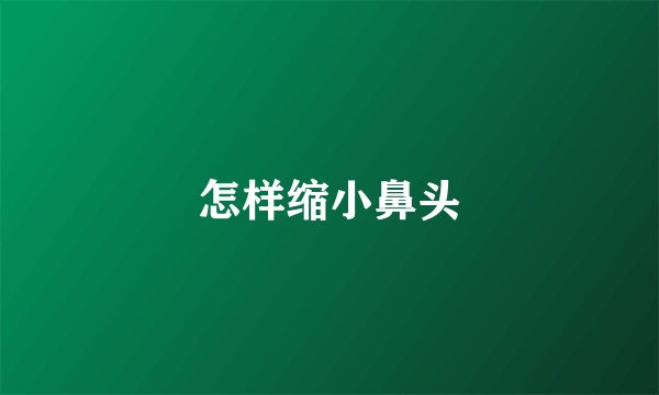 怎样缩小鼻头