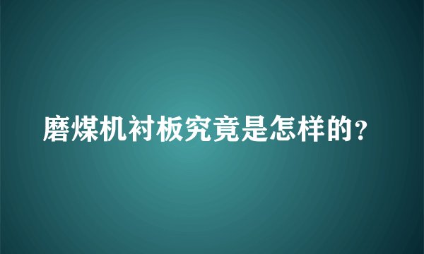 磨煤机衬板究竟是怎样的?