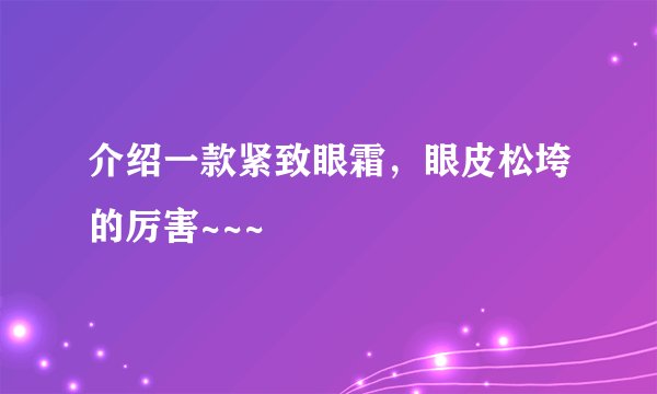 介绍一款紧致眼霜，眼皮松垮的厉害~~~