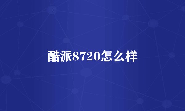 酷派8720怎么样