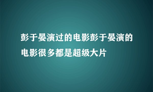 彭于晏演过的电影彭于晏演的电影很多都是超级大片