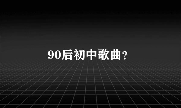 90后初中歌曲？