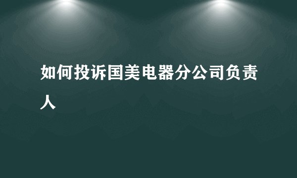 如何投诉国美电器分公司负责人