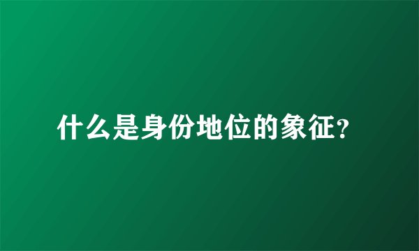 什么是身份地位的象征？