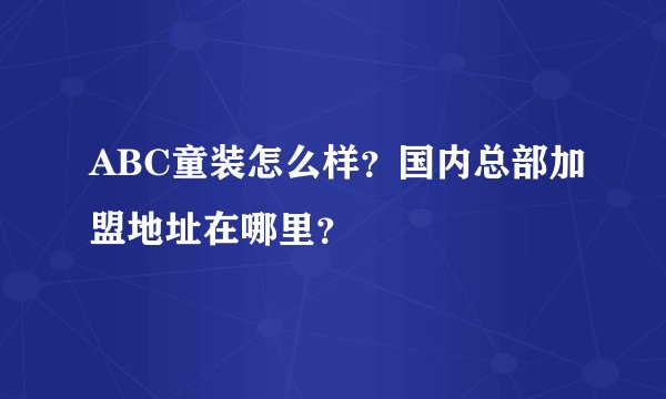 ABC童装怎么样？国内总部加盟地址在哪里？