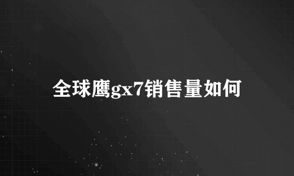 全球鹰gx7销售量如何