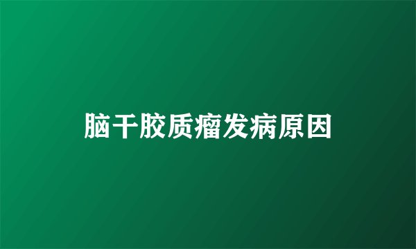 脑干胶质瘤发病原因