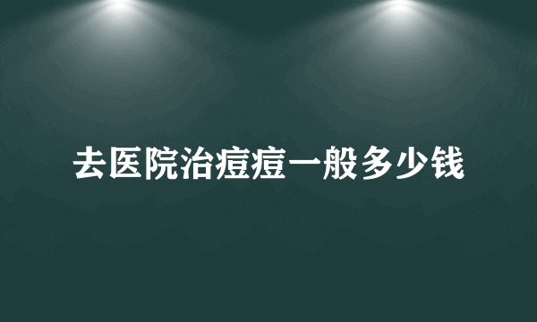 去医院治痘痘一般多少钱