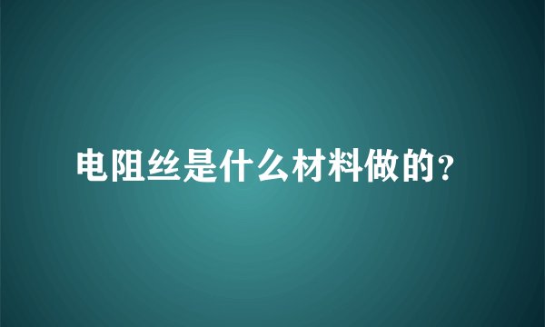 电阻丝是什么材料做的?