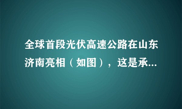 全球首段光伏高速公路在山东济南亮相（如图），这是承载光伏路面研发与铺设的高速公路。路面将收集到的太阳能转化为电能，现已实现并网发电。根据材料完成27～28题。与普通高速公路相比，光伏高速公路具有的突出优势是（　　）①及时汇集路面交通信息②缓解交通拥挤③提供清洁能源④节省土地资源A.①②B.②③C.①④D.③④