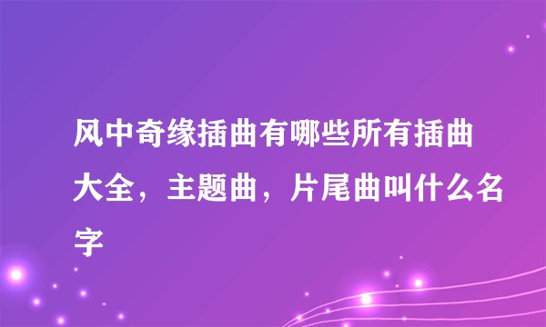 风中奇缘插曲有哪些所有插曲大全，主题曲，片尾曲叫什么名字