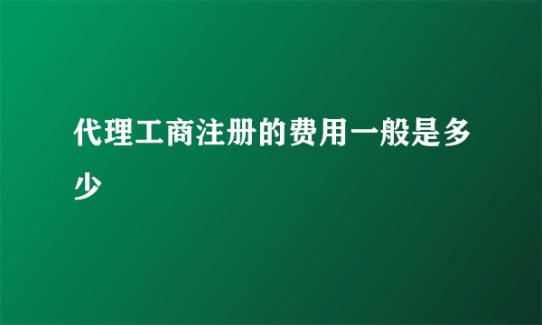 代理工商注册的费用一般是多少