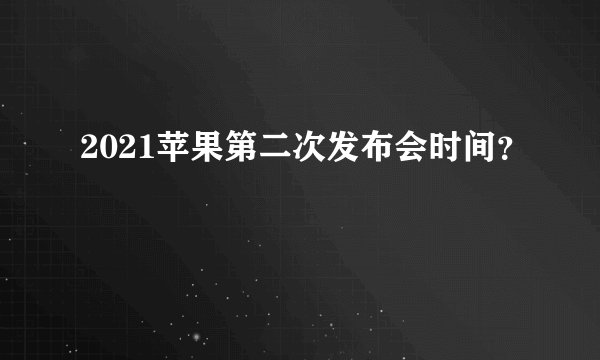 2021苹果第二次发布会时间？