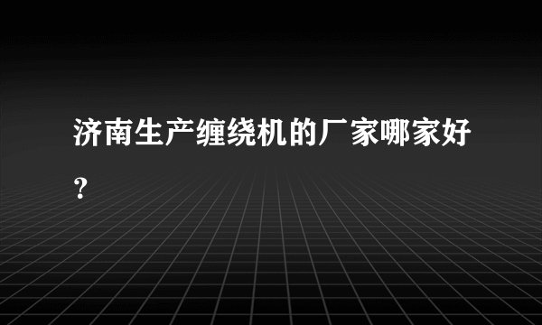 济南生产缠绕机的厂家哪家好？