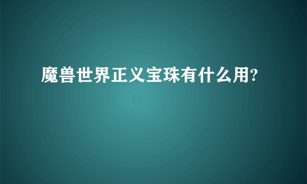 魔兽世界正义宝珠有什么用?
