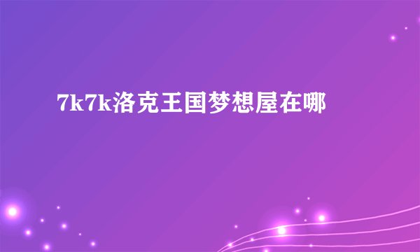 7k7k洛克王国梦想屋在哪