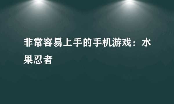 非常容易上手的手机游戏：水果忍者