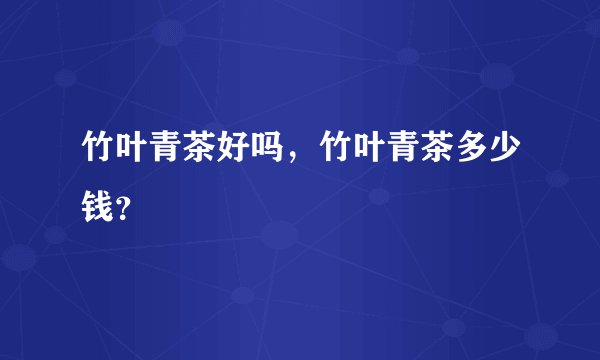 竹叶青茶好吗，竹叶青茶多少钱？