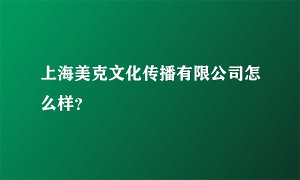 上海美克文化传播有限公司怎么样？