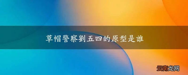草帽警察刘五四的原型是谁
