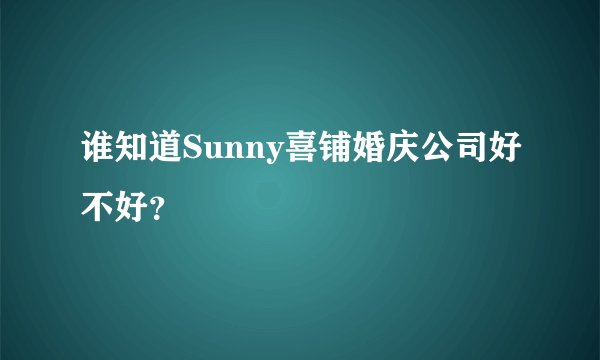 谁知道Sunny喜铺婚庆公司好不好?