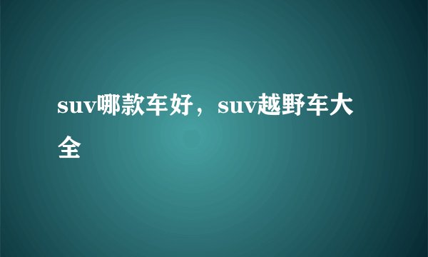 suv哪款车好,suv越野车大全