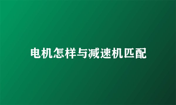 电机怎样与减速机匹配