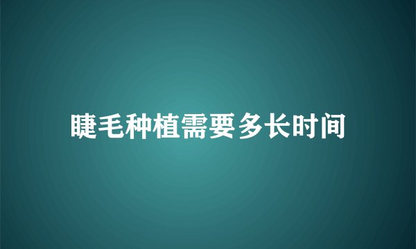 睫毛种植需要多长时间