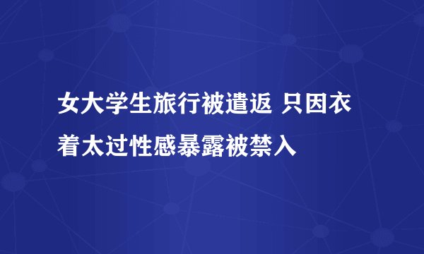 女大学生旅行被遣返 只因衣着太过性感暴露被禁入