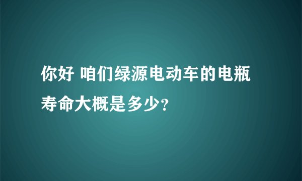 你好 咱们绿源电动车的电瓶寿命大概是多少?