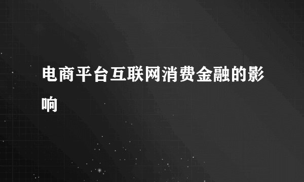 电商平台互联网消费金融的影响