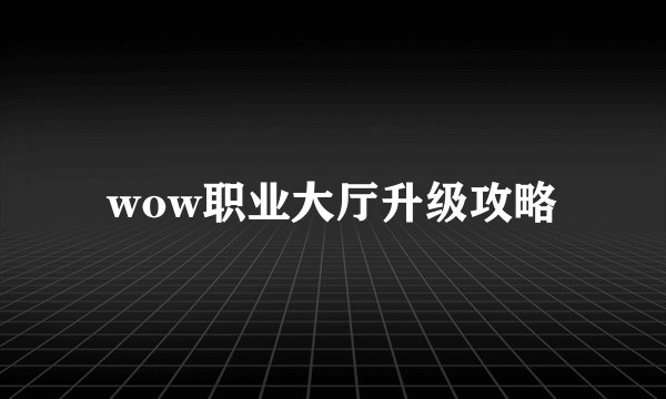 wow职业大厅升级攻略